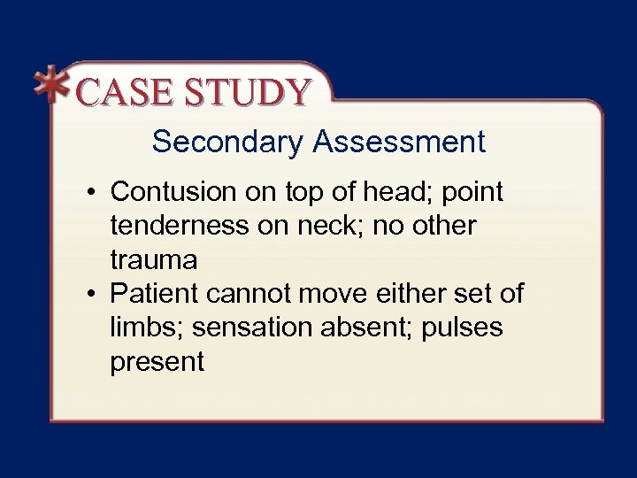 CASE STUDY Secondary Assessment • Contusion on top of head; point tenderness on neck;