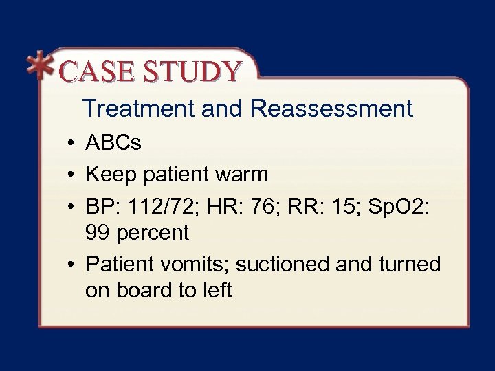 CASE STUDY Treatment and Reassessment • ABCs • Keep patient warm • BP: 112/72;