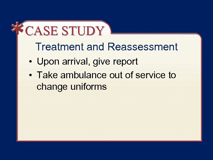 CASE STUDY Treatment and Reassessment • Upon arrival, give report • Take ambulance out