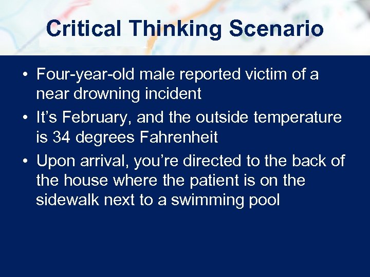 Critical Thinking Scenario • Four-year-old male reported victim of a near drowning incident •