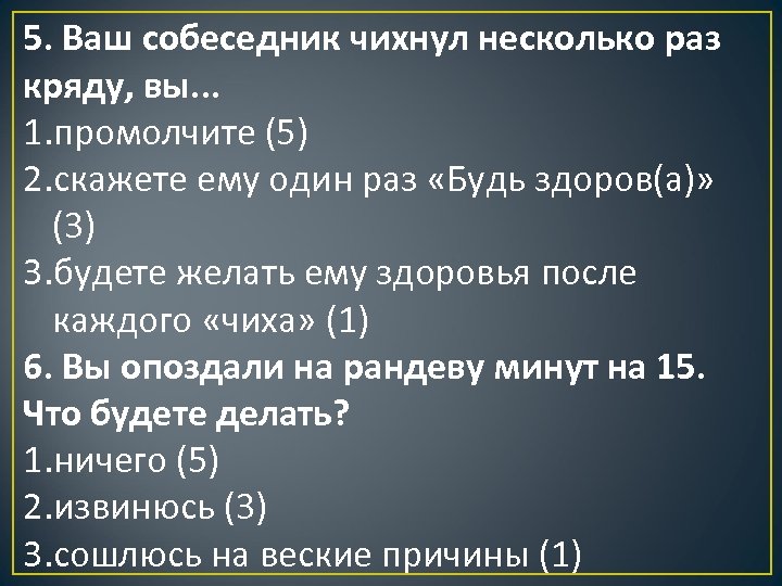 5. Ваш собеседник чихнул несколько раз кряду, вы. . . 1. промолчите (5) 2.