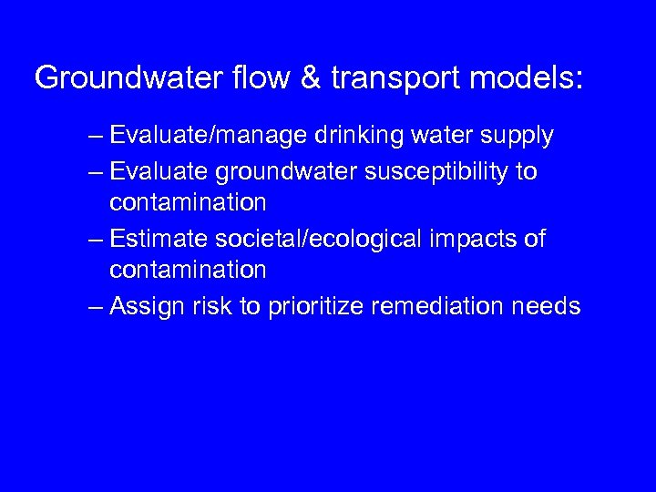 Groundwater flow & transport models: – Evaluate/manage drinking water supply – Evaluate groundwater susceptibility