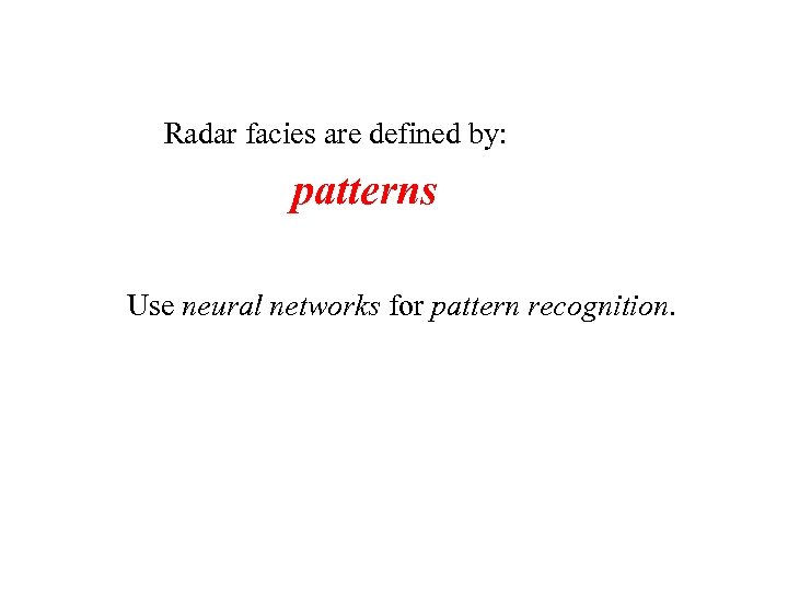 Radar facies are defined by: patterns Use neural networks for pattern recognition. 