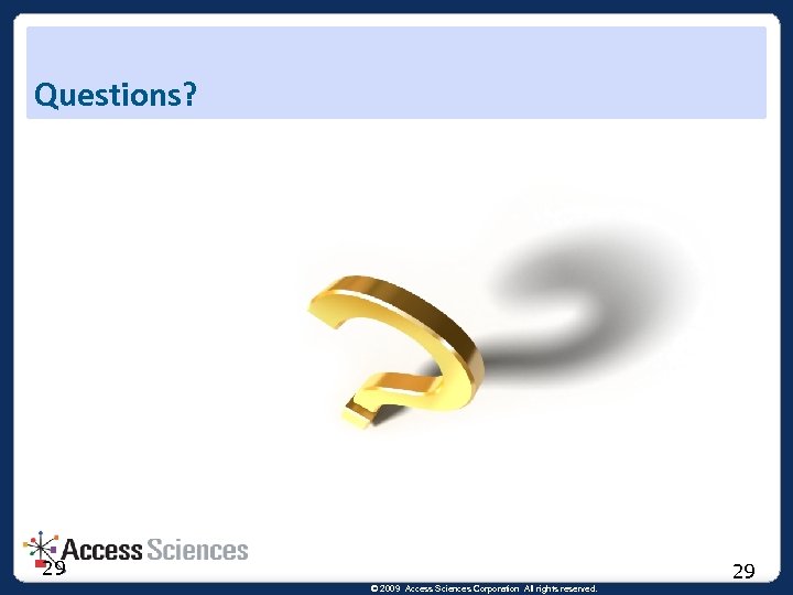 Questions? 29 29 © 2009 Access Sciences Corporation All rights reserved. 