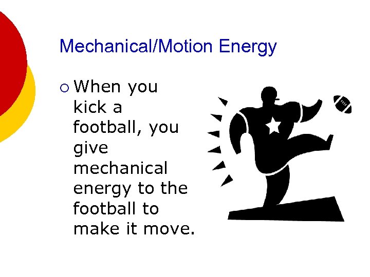 Mechanical/Motion Energy ¡ When you kick a football, you give mechanical energy to the
