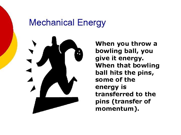 Mechanical Energy When you throw a bowling ball, you give it energy. When that