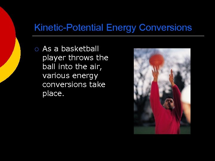 Kinetic-Potential Energy Conversions ¡ As a basketball player throws the ball into the air,