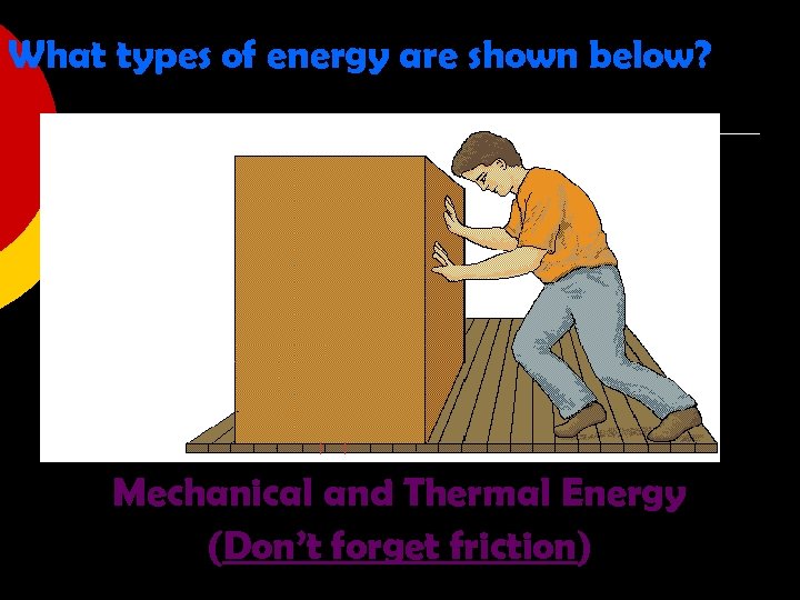 What types of energy are shown below? Mechanical and Thermal Energy (Don’t forget friction)