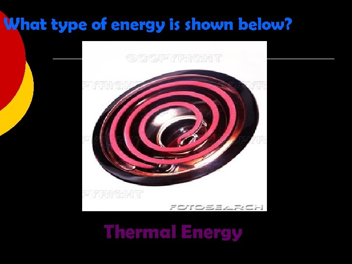 What type of energy is shown below? Thermal Energy 