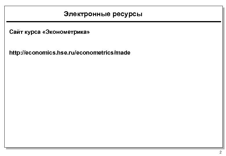 Электронные ресурсы Сайт курса «Эконометрика» http: //economics. hse. ru/econometrics/made 2 