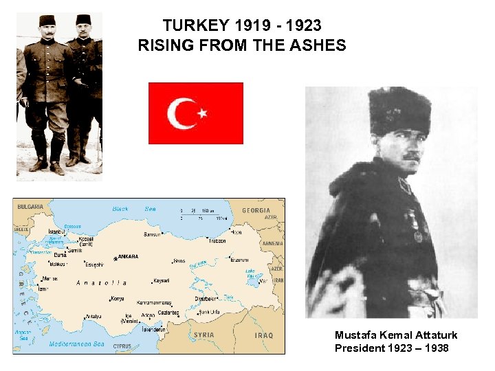 TURKEY 1919 - 1923 RISING FROM THE ASHES Mustafa Kemal Attaturk President 1923 –