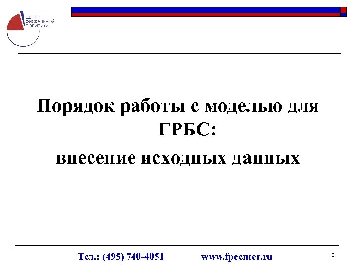 Порядок работы с моделью для ГРБС: внесение исходных данных Тел. : (495) 740 -4051
