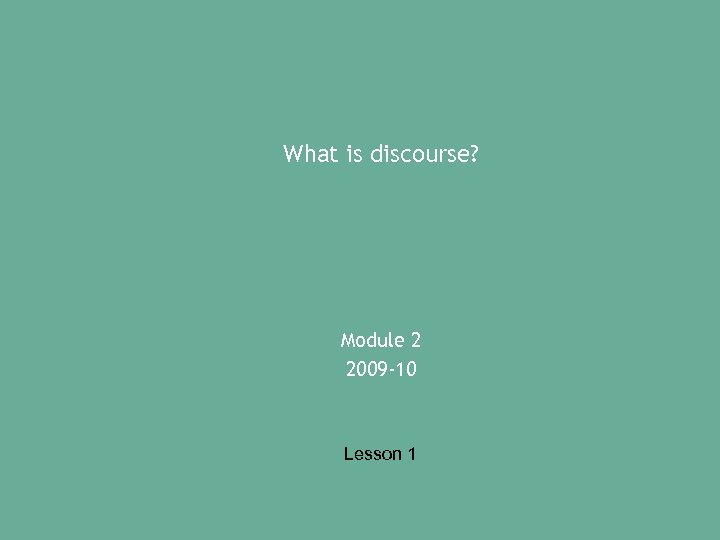 What is discourse? Module 2 2009 -10 Lesson 1 