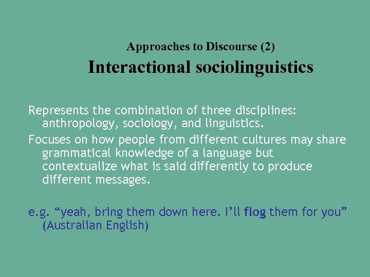 Approaches to Discourse (2) Interactional sociolinguistics Represents the combination of three disciplines: anthropology, sociology,