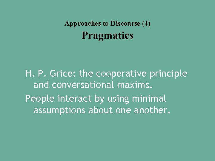 Approaches to Discourse (4) Pragmatics H. P. Grice: the cooperative principle and conversational maxims.