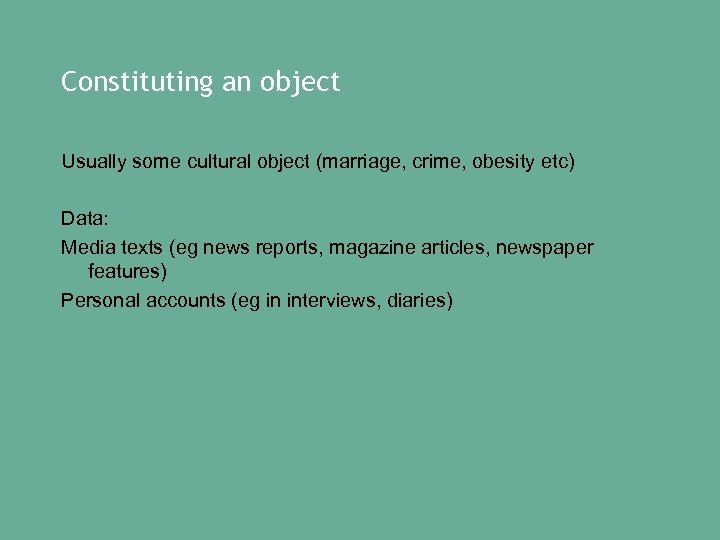 Constituting an object Usually some cultural object (marriage, crime, obesity etc) Data: Media texts