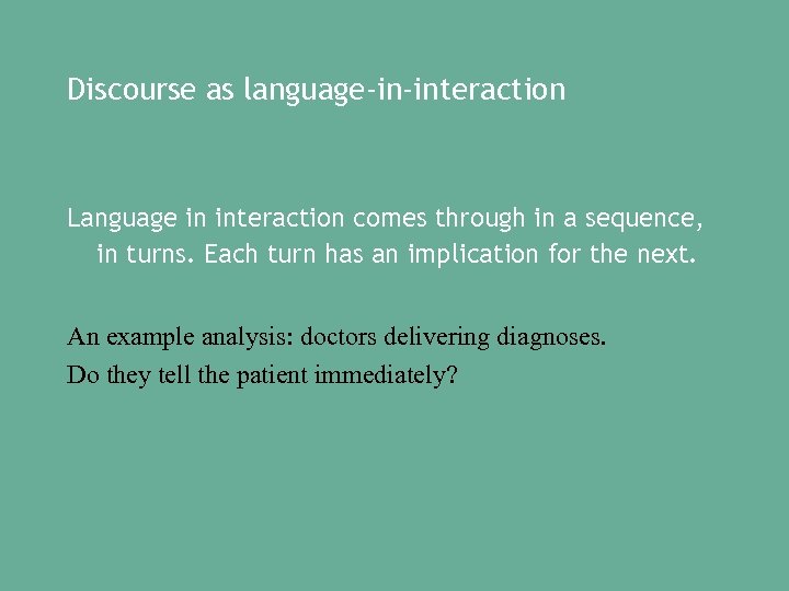 Discourse as language-in-interaction Language in interaction comes through in a sequence, in turns. Each