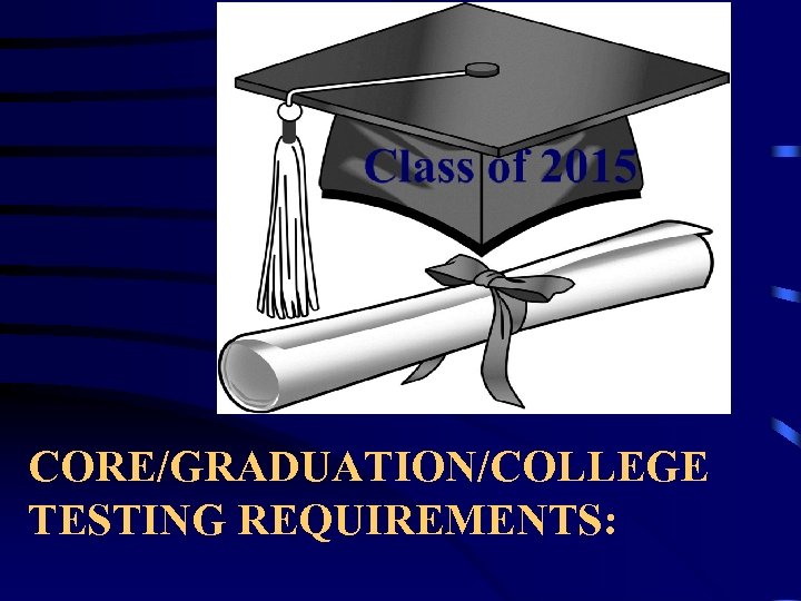 CORE/GRADUATION/COLLEGE TESTING REQUIREMENTS: 