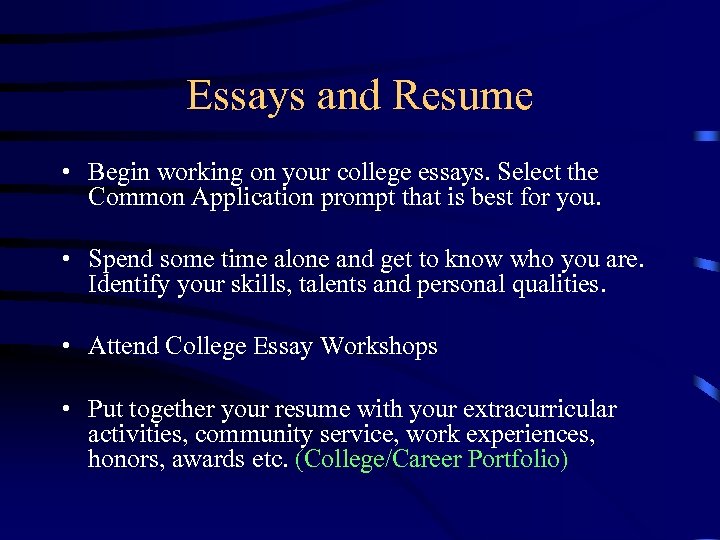 Essays and Resume • Begin working on your college essays. Select the Common Application