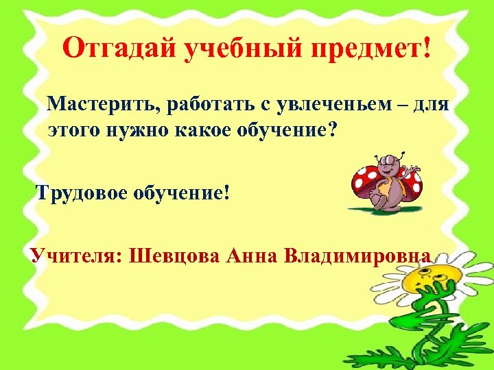 Отгадай учебный предмет! Мастерить, работать с увлеченьем – для этого нужно какое обучение? Трудовое