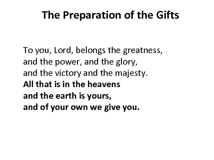 The Preparation of the Gifts To you, Lord, belongs the greatness, and the power,