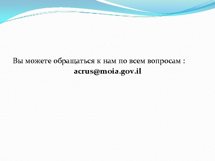 Вы можете обращаться к нам по всем вопросам : acrus@moia. gov. il 