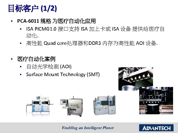 目标客户 (1/2) § PCA-6011 规格 为医疗自动化应用 § ISA PICMG 1. 0 接口支持 ISA 加上卡或