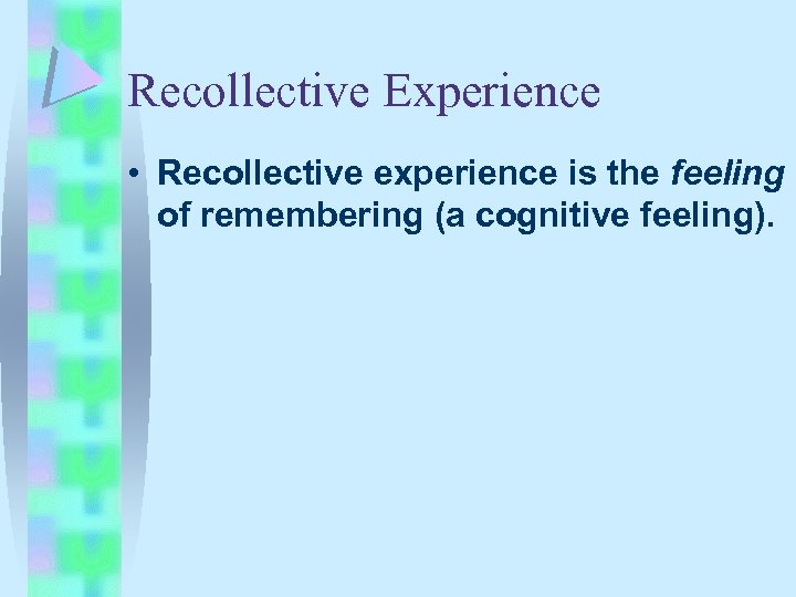 Recollective Experience • Recollective experience is the feeling of remembering (a cognitive feeling). 
