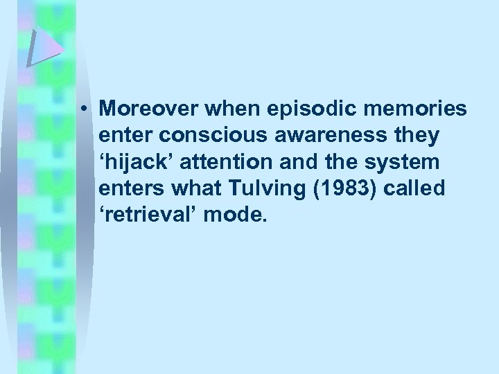  • Moreover when episodic memories enter conscious awareness they ‘hijack’ attention and the