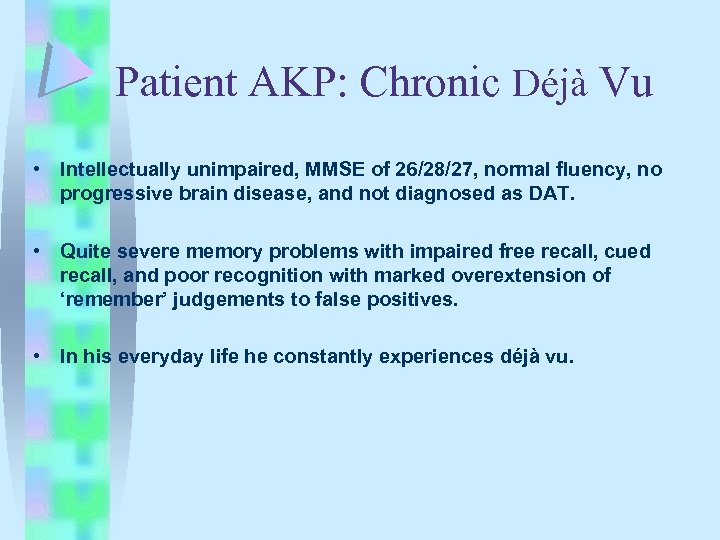 Patient AKP: Chronic Déjà Vu • Intellectually unimpaired, MMSE of 26/28/27, normal fluency, no