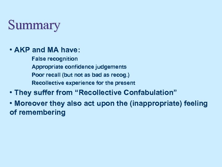 Summary • AKP and MA have: False recognition Appropriate confidence judgements Poor recall (but