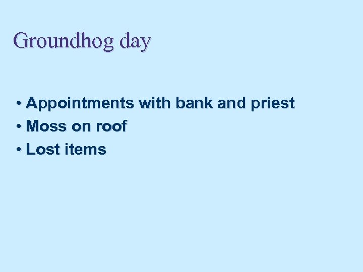Groundhog day • Appointments with bank and priest • Moss on roof • Lost