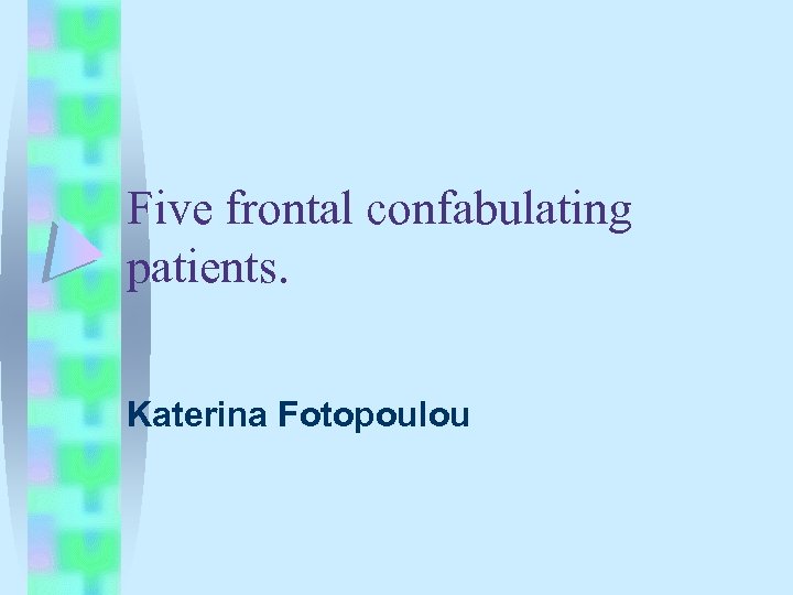 Five frontal confabulating patients. Katerina Fotopoulou 