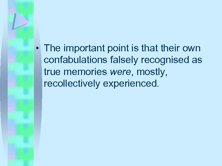  • The important point is that their own confabulations falsely recognised as true