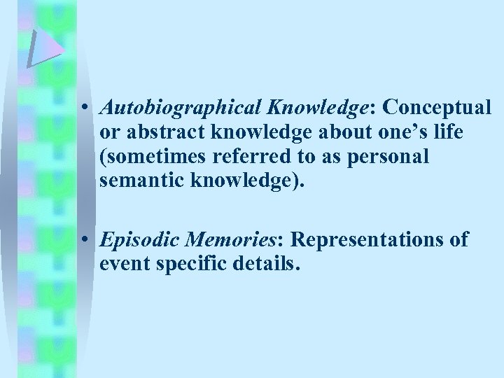  • Autobiographical Knowledge: Conceptual or abstract knowledge about one’s life (sometimes referred to