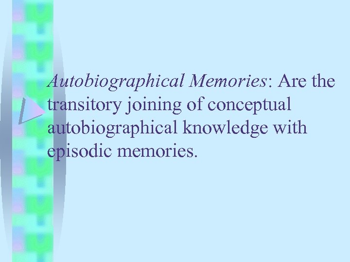 Autobiographical Memories: Are the transitory joining of conceptual autobiographical knowledge with episodic memories. 