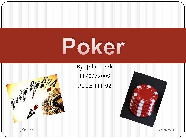 Poker By: John Cook 11/06/2009 PTTE 111 -02 John Cook 3/19/2018 