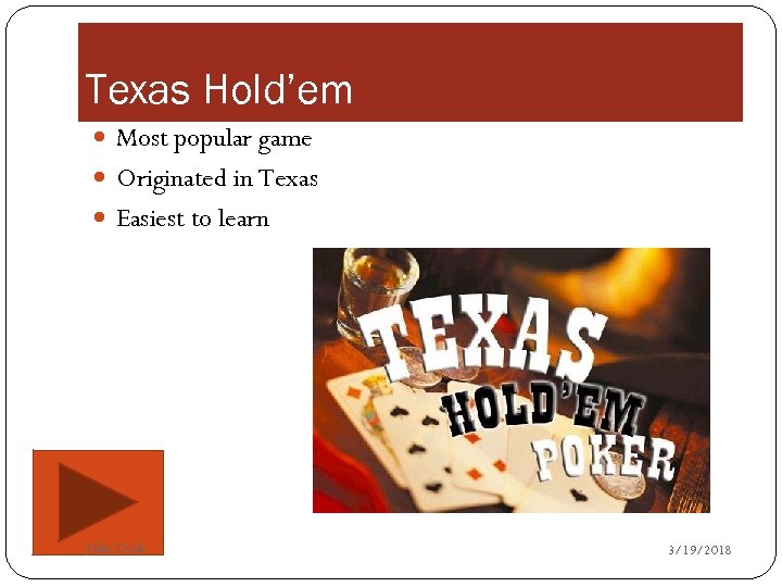 Texas Hold’em Most popular game Originated in Texas Easiest to learn John Cook 3/19/2018