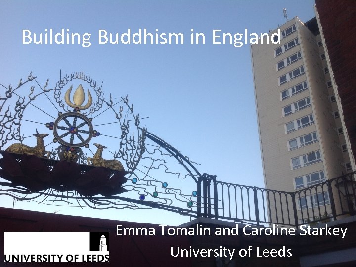 Building Buddhism in England Emma Tomalin and Caroline Starkey University of Leeds 