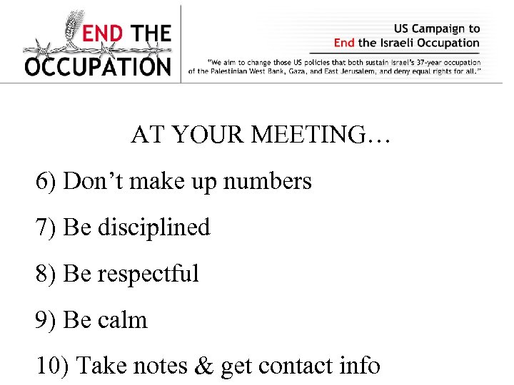 AT YOUR MEETING… 6) Don’t make up numbers 7) Be disciplined 8) Be respectful