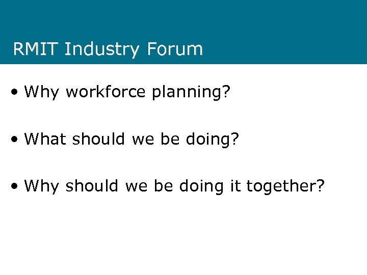 RMIT Industry Forum • Why workforce planning? • What should we be doing? •