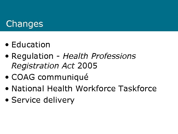 Changes • Education • Regulation - Health Professions Registration Act 2005 • COAG communiqué