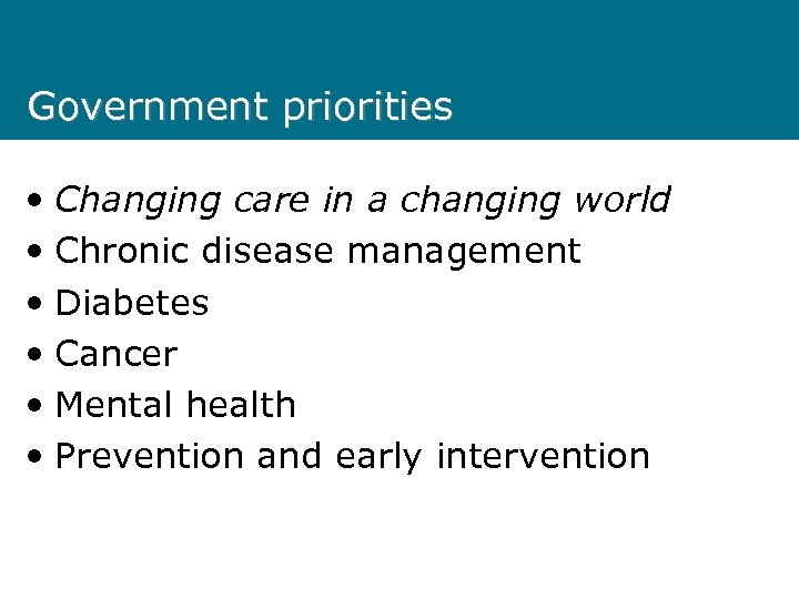 Government priorities • Changing care in a changing world • Chronic disease management •