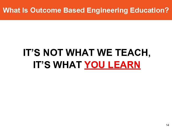 What Is Outcome Based Engineering Education? IT’S NOT WHAT WE TEACH, IT’S WHAT YOU