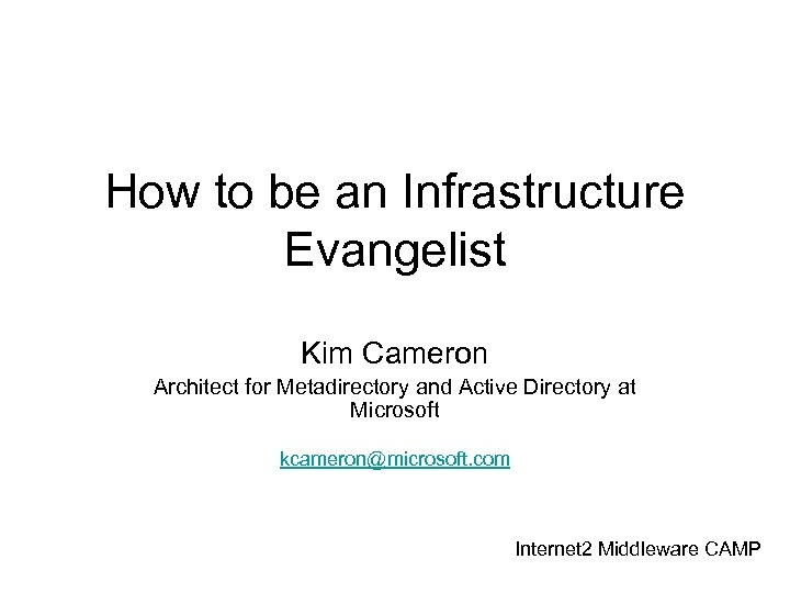How to be an Infrastructure Evangelist Kim Cameron Architect for Metadirectory and Active Directory