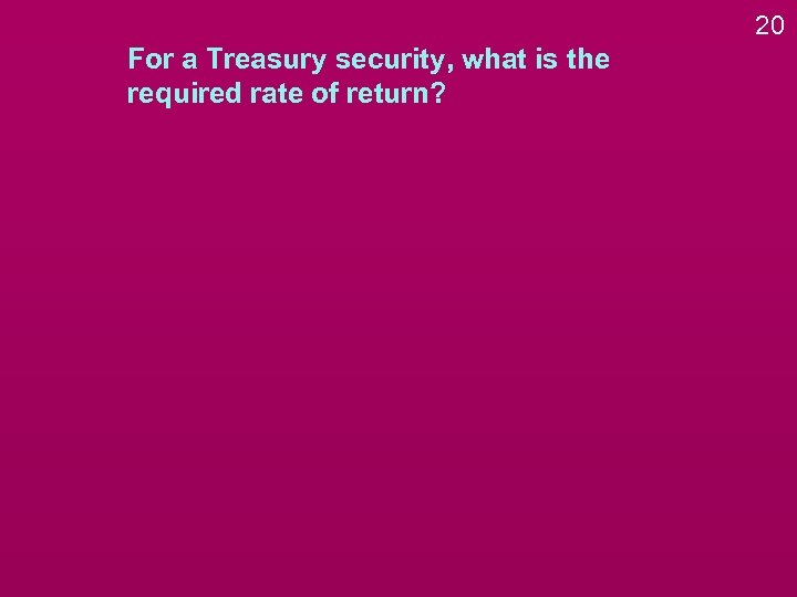 20 For a Treasury security, what is the required rate of return? 