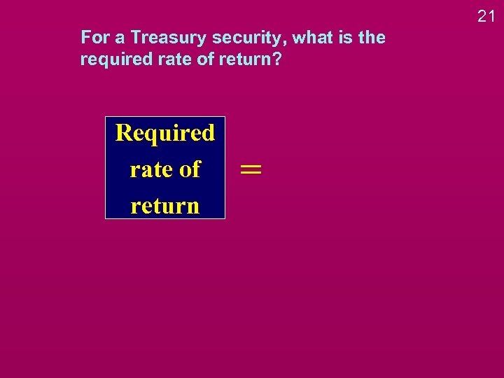 21 For a Treasury security, what is the required rate of return? Required rate