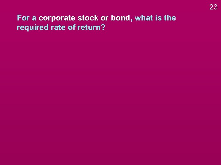 23 For a corporate stock or bond, what is the required rate of return?