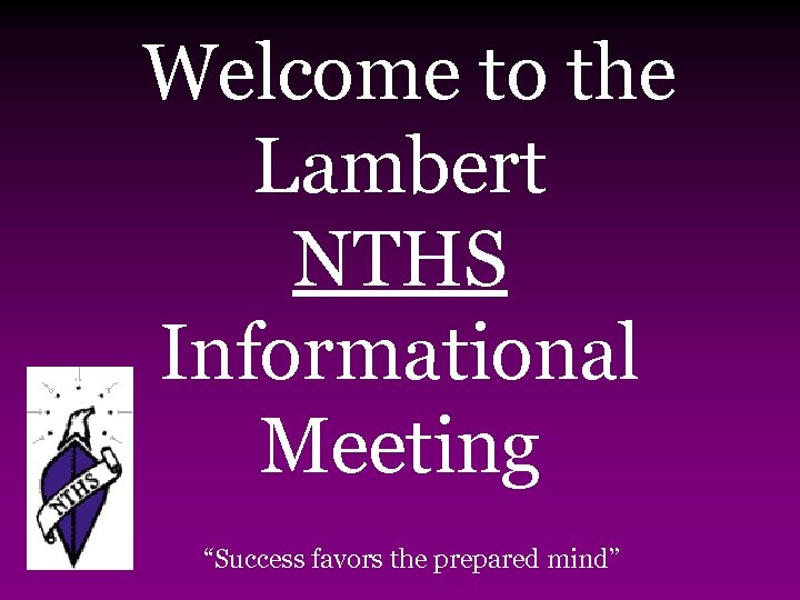 Welcome to the Lambert NTHS Informational Meeting “Success favors the prepared mind” 