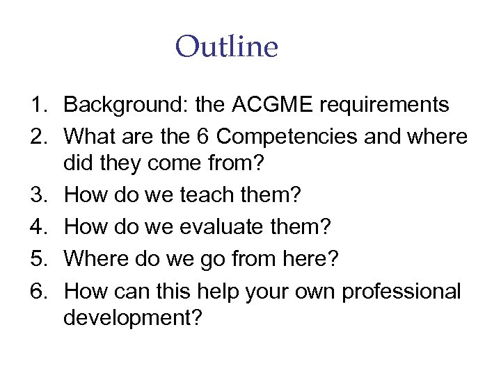 Outline 1. Background: the ACGME requirements 2. What are the 6 Competencies and where